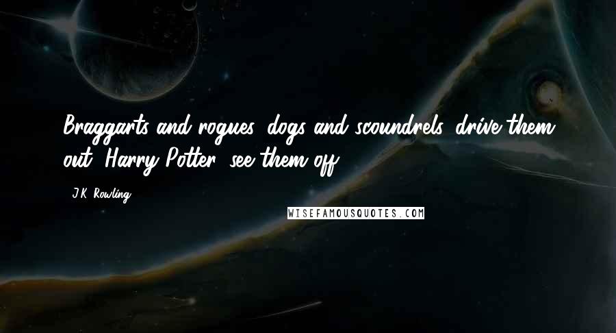 J.K. Rowling Quotes: Braggarts and rogues, dogs and scoundrels, drive them out, Harry Potter, see them off!