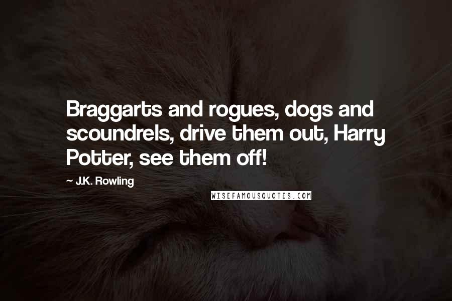 J.K. Rowling Quotes: Braggarts and rogues, dogs and scoundrels, drive them out, Harry Potter, see them off!