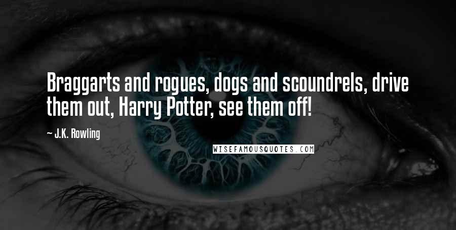 J.K. Rowling Quotes: Braggarts and rogues, dogs and scoundrels, drive them out, Harry Potter, see them off!