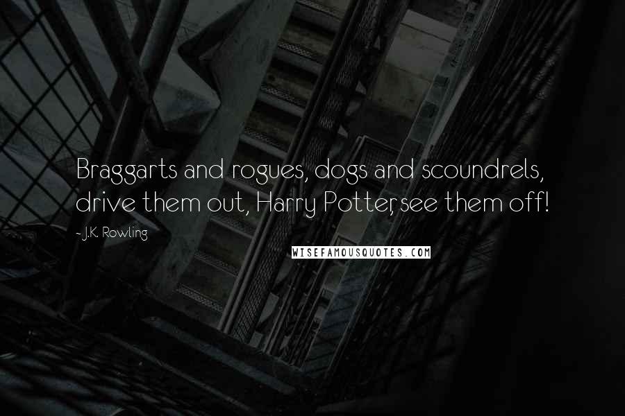 J.K. Rowling Quotes: Braggarts and rogues, dogs and scoundrels, drive them out, Harry Potter, see them off!