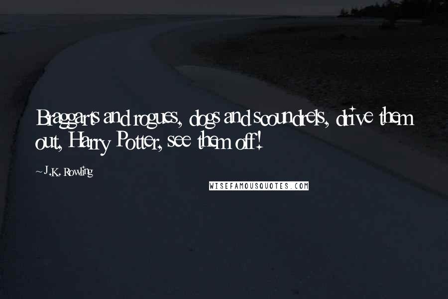 J.K. Rowling Quotes: Braggarts and rogues, dogs and scoundrels, drive them out, Harry Potter, see them off!