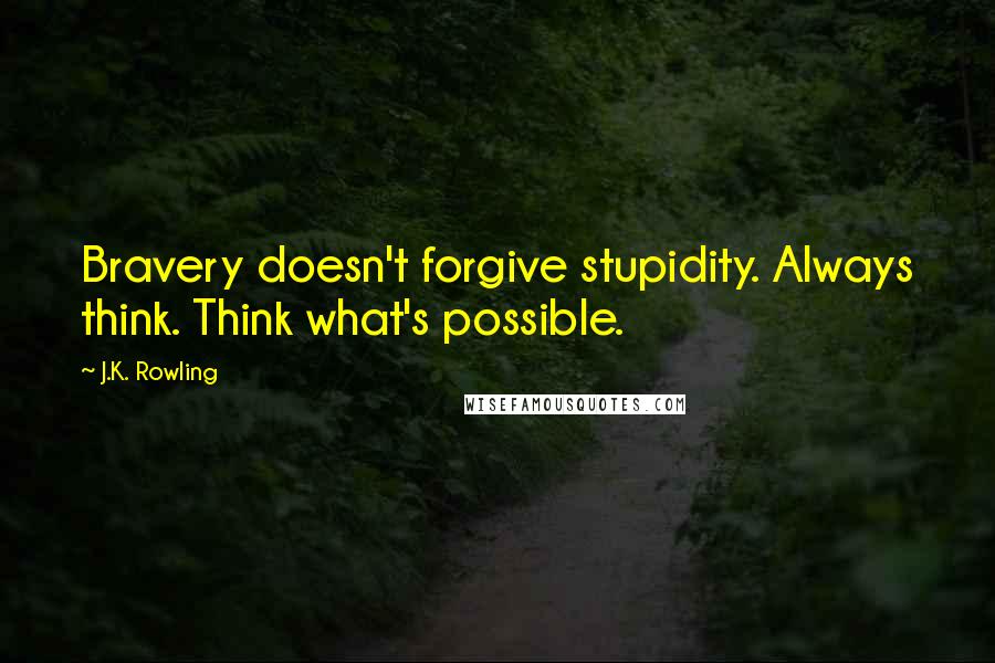 J.K. Rowling Quotes: Bravery doesn't forgive stupidity. Always think. Think what's possible.