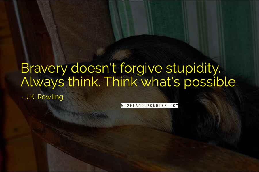 J.K. Rowling Quotes: Bravery doesn't forgive stupidity. Always think. Think what's possible.