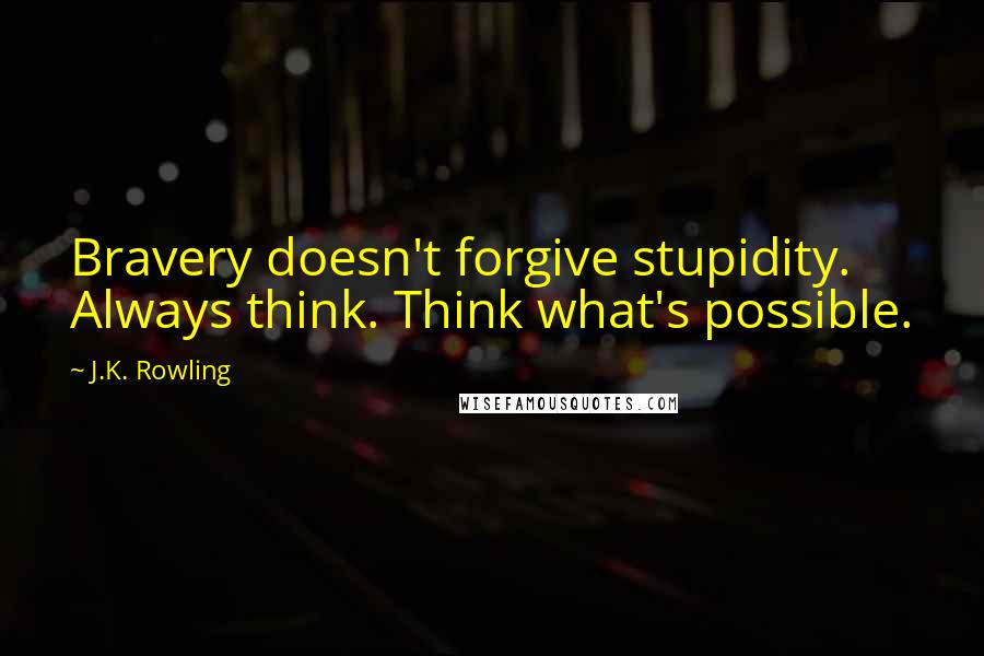 J.K. Rowling Quotes: Bravery doesn't forgive stupidity. Always think. Think what's possible.