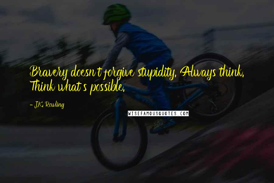 J.K. Rowling Quotes: Bravery doesn't forgive stupidity. Always think. Think what's possible.