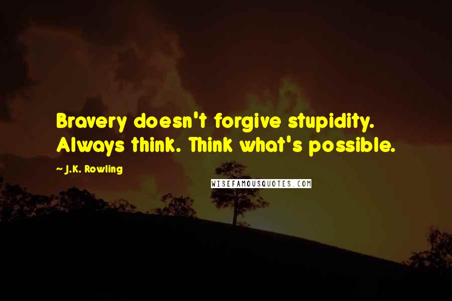 J.K. Rowling Quotes: Bravery doesn't forgive stupidity. Always think. Think what's possible.