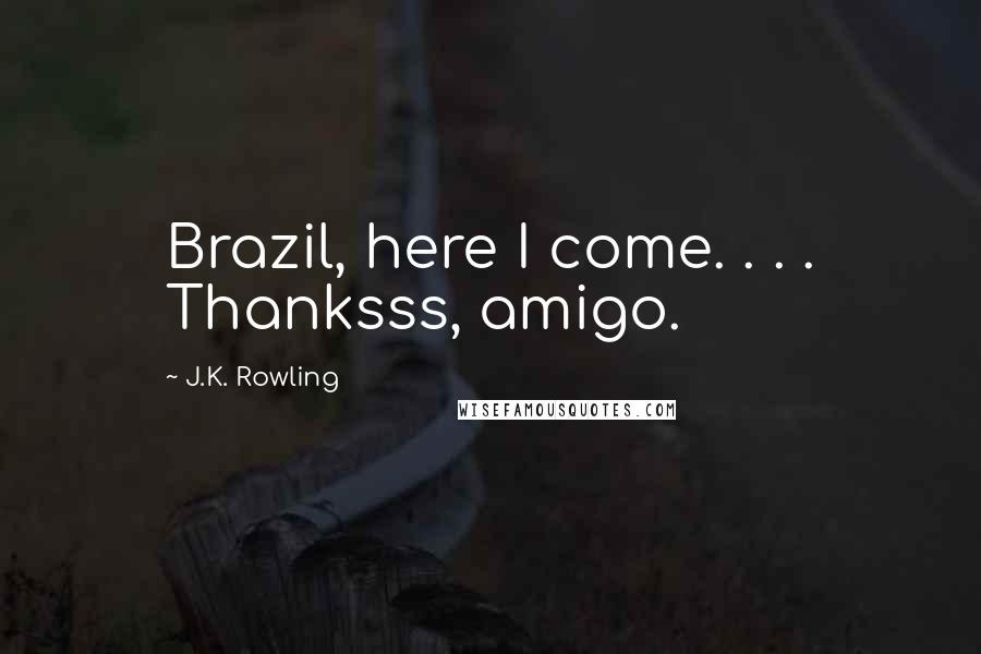 J.K. Rowling Quotes: Brazil, here I come. . . . Thanksss, amigo.