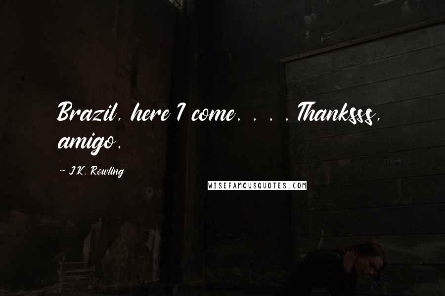 J.K. Rowling Quotes: Brazil, here I come. . . . Thanksss, amigo.