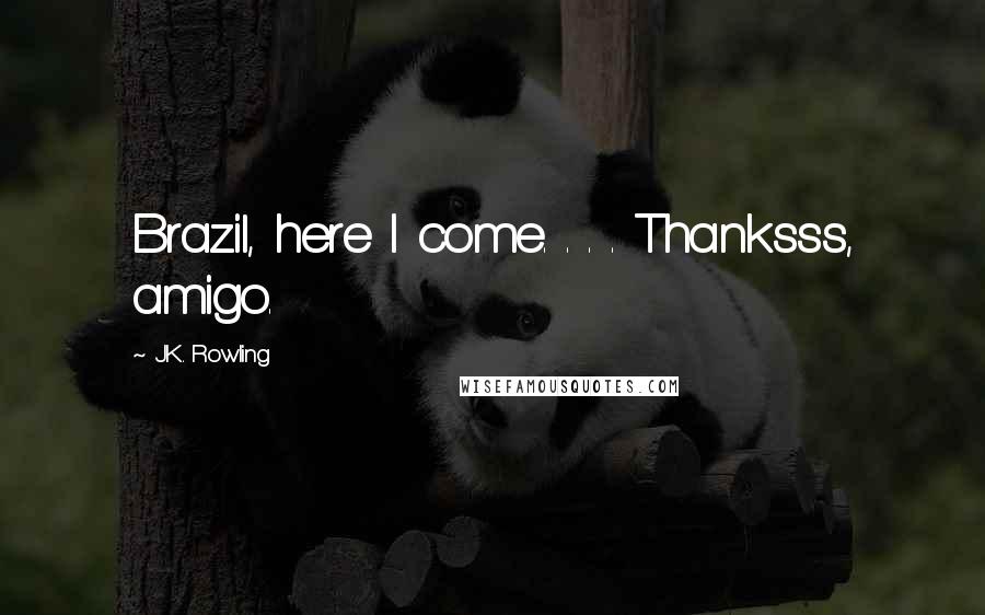 J.K. Rowling Quotes: Brazil, here I come. . . . Thanksss, amigo.