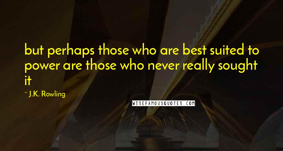 J.K. Rowling Quotes: but perhaps those who are best suited to power are those who never really sought it