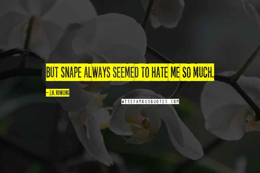 J.K. Rowling Quotes: But Snape always seemed to hate me so much.