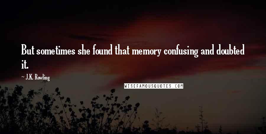 J.K. Rowling Quotes: But sometimes she found that memory confusing and doubted it.