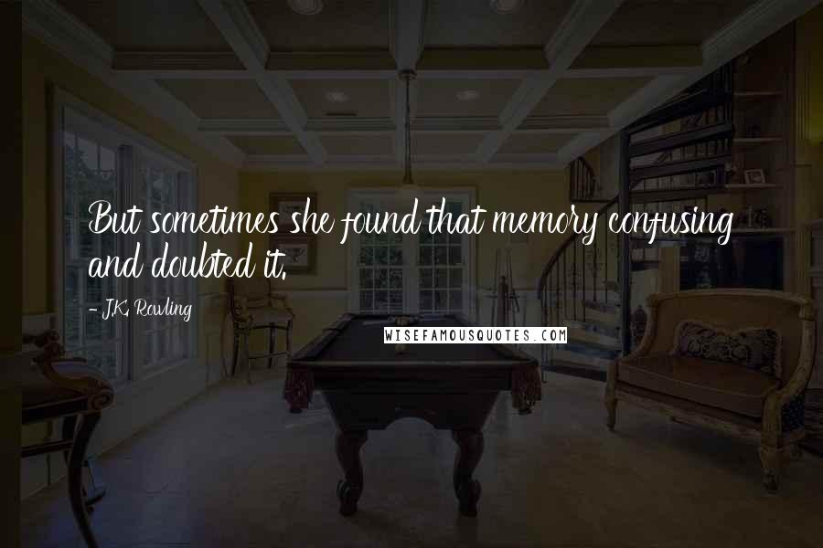 J.K. Rowling Quotes: But sometimes she found that memory confusing and doubted it.