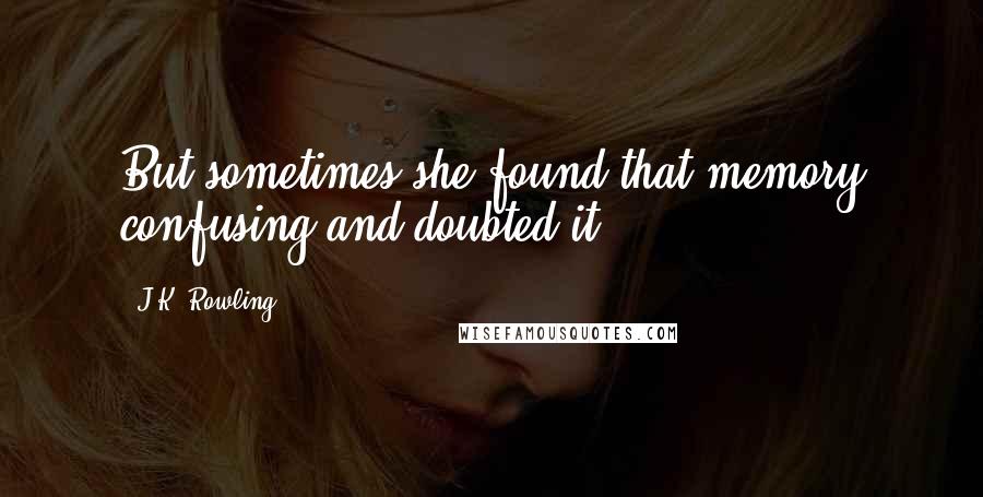 J.K. Rowling Quotes: But sometimes she found that memory confusing and doubted it.