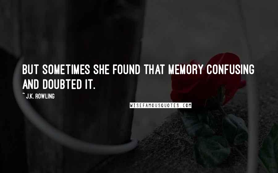 J.K. Rowling Quotes: But sometimes she found that memory confusing and doubted it.