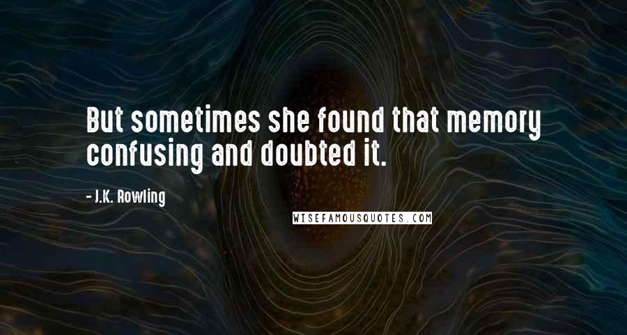 J.K. Rowling Quotes: But sometimes she found that memory confusing and doubted it.