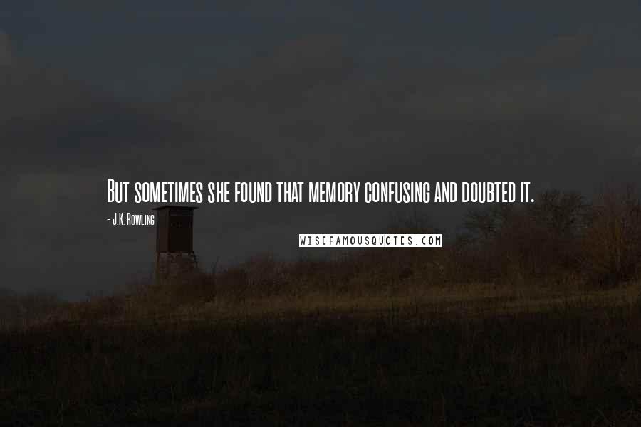 J.K. Rowling Quotes: But sometimes she found that memory confusing and doubted it.