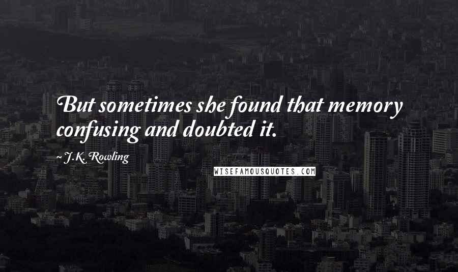 J.K. Rowling Quotes: But sometimes she found that memory confusing and doubted it.