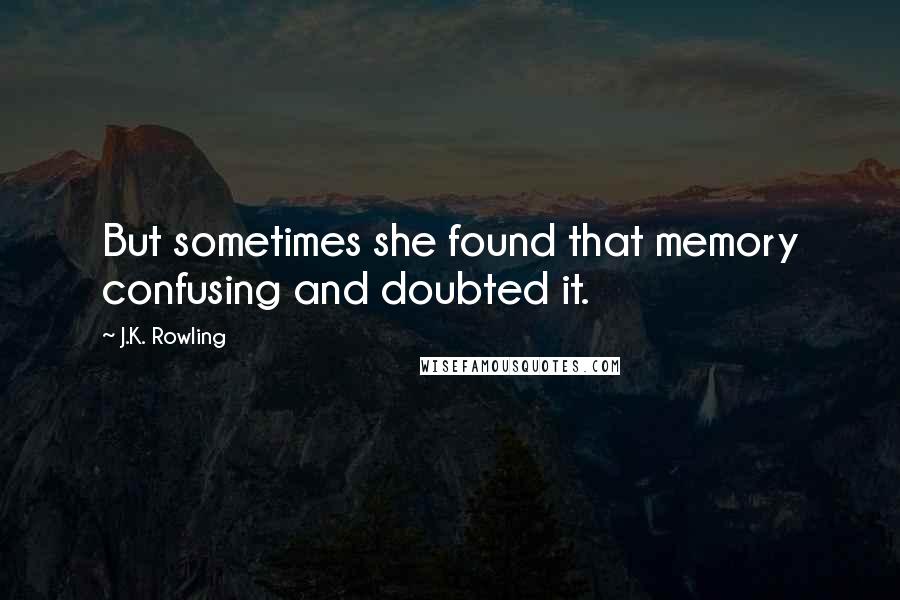 J.K. Rowling Quotes: But sometimes she found that memory confusing and doubted it.