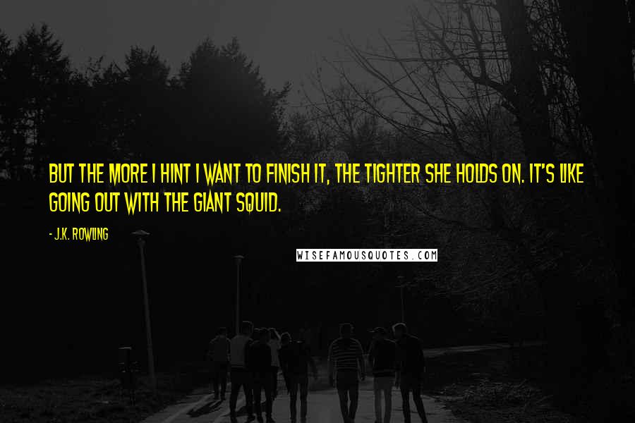 J.K. Rowling Quotes: But the more I hint I want to finish it, the tighter she holds on. It's like going out with the giant squid.