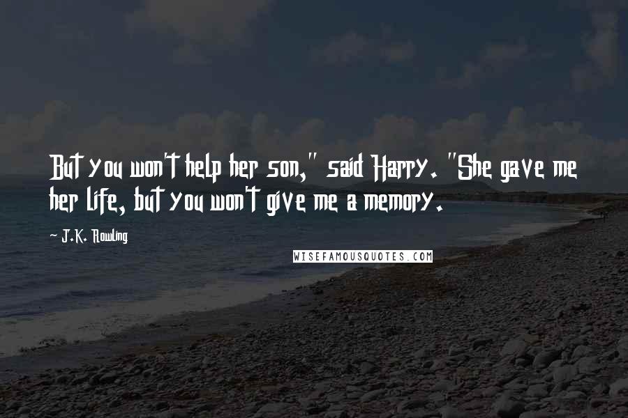 J.K. Rowling Quotes: But you won't help her son," said Harry. "She gave me her life, but you won't give me a memory.