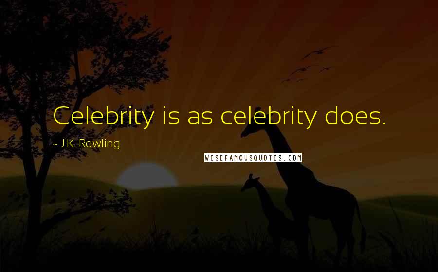J.K. Rowling Quotes: Celebrity is as celebrity does.