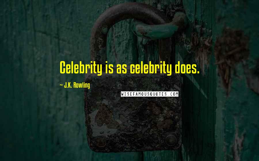 J.K. Rowling Quotes: Celebrity is as celebrity does.