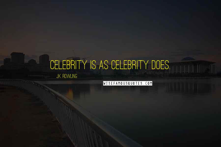 J.K. Rowling Quotes: Celebrity is as celebrity does.