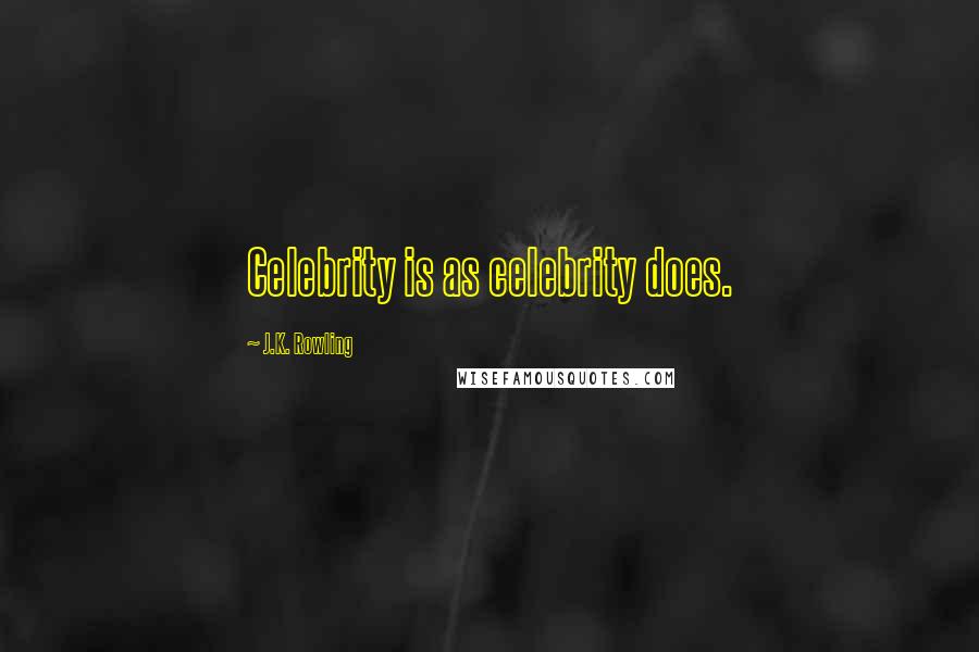 J.K. Rowling Quotes: Celebrity is as celebrity does.