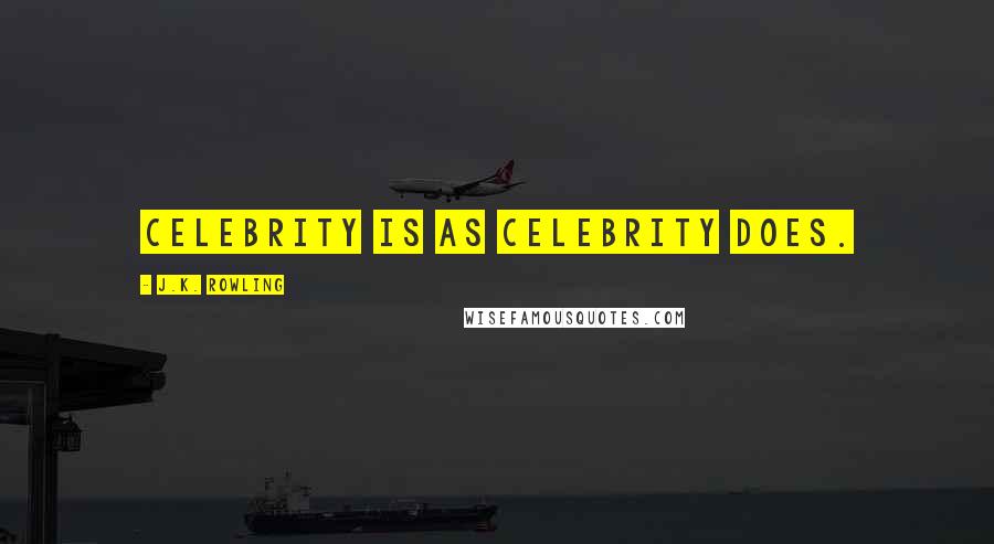 J.K. Rowling Quotes: Celebrity is as celebrity does.