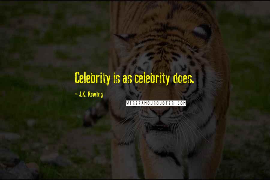 J.K. Rowling Quotes: Celebrity is as celebrity does.