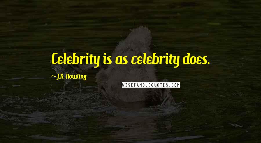 J.K. Rowling Quotes: Celebrity is as celebrity does.