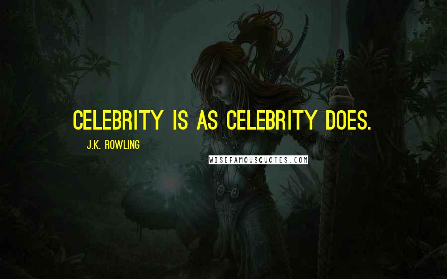 J.K. Rowling Quotes: Celebrity is as celebrity does.