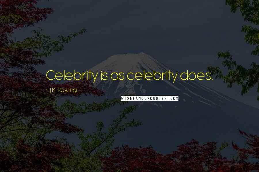 J.K. Rowling Quotes: Celebrity is as celebrity does.