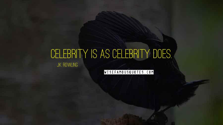 J.K. Rowling Quotes: Celebrity is as celebrity does.