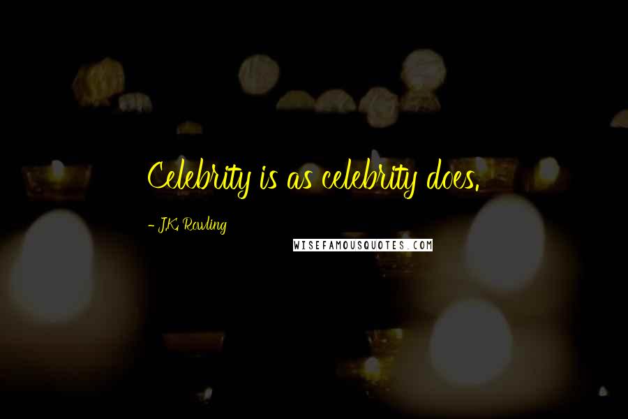 J.K. Rowling Quotes: Celebrity is as celebrity does.