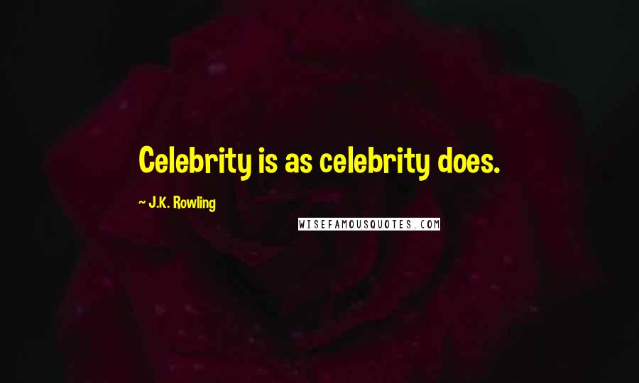 J.K. Rowling Quotes: Celebrity is as celebrity does.