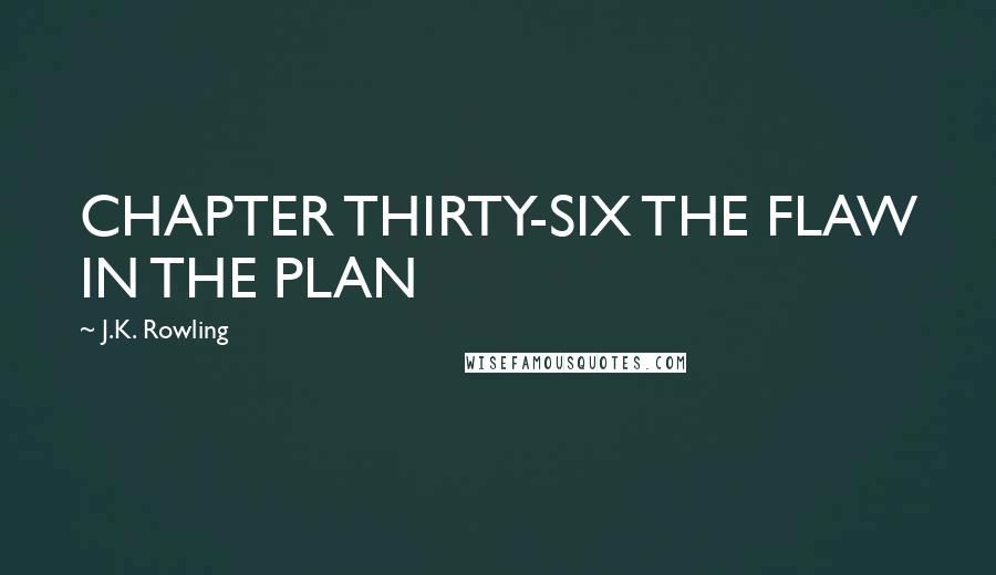 J.K. Rowling Quotes: CHAPTER THIRTY-SIX THE FLAW IN THE PLAN