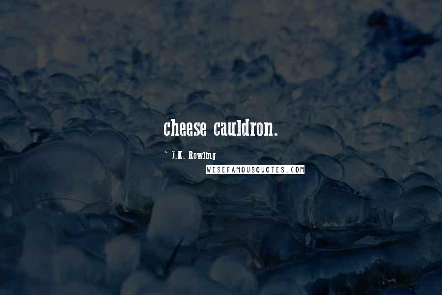 J.K. Rowling Quotes: cheese cauldron.