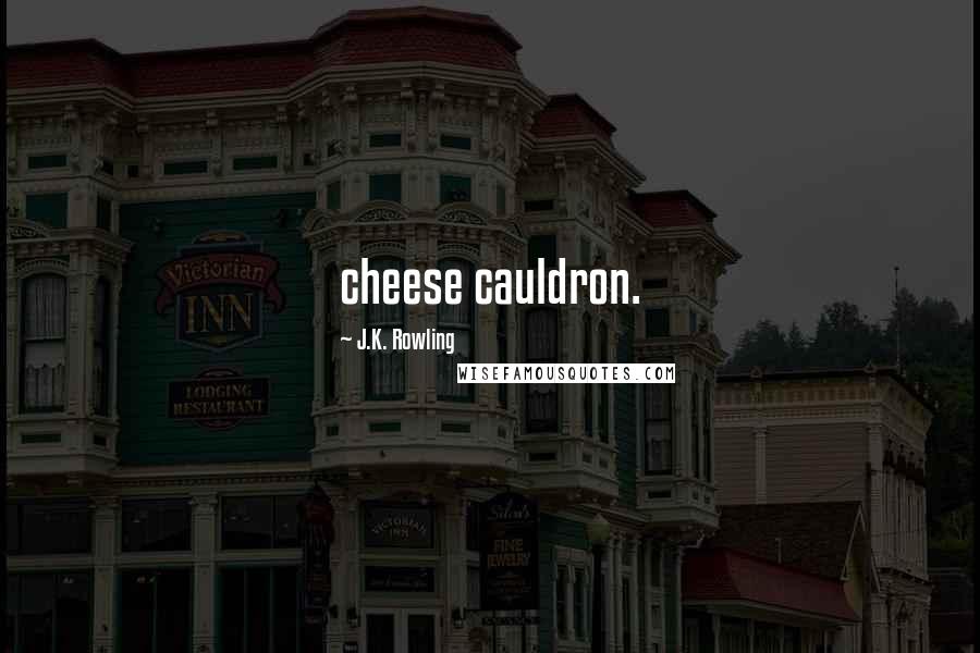 J.K. Rowling Quotes: cheese cauldron.