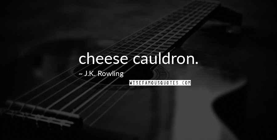 J.K. Rowling Quotes: cheese cauldron.