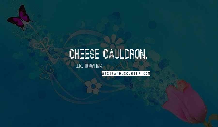 J.K. Rowling Quotes: cheese cauldron.