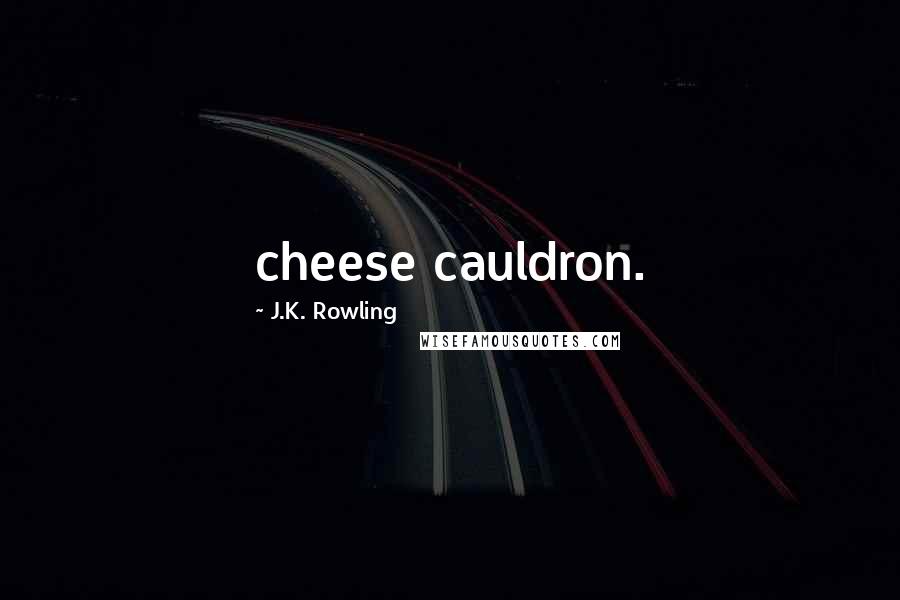 J.K. Rowling Quotes: cheese cauldron.