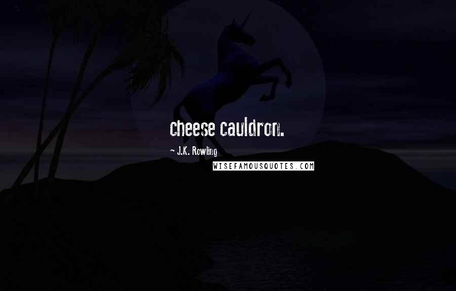 J.K. Rowling Quotes: cheese cauldron.
