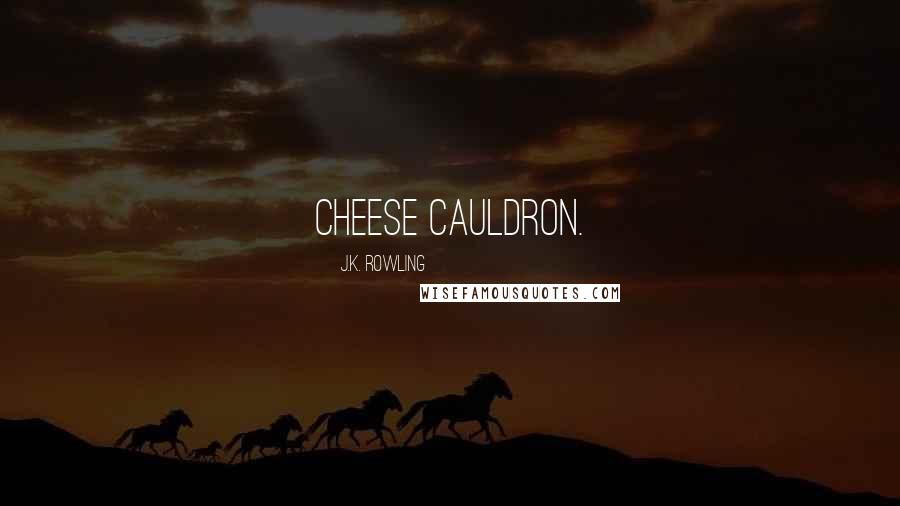 J.K. Rowling Quotes: cheese cauldron.