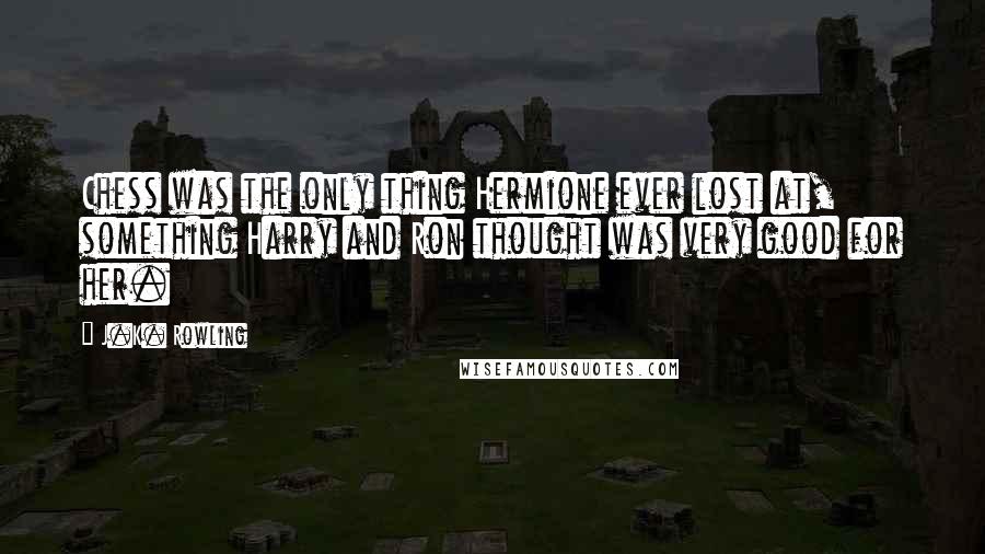 J.K. Rowling Quotes: Chess was the only thing Hermione ever lost at, something Harry and Ron thought was very good for her.