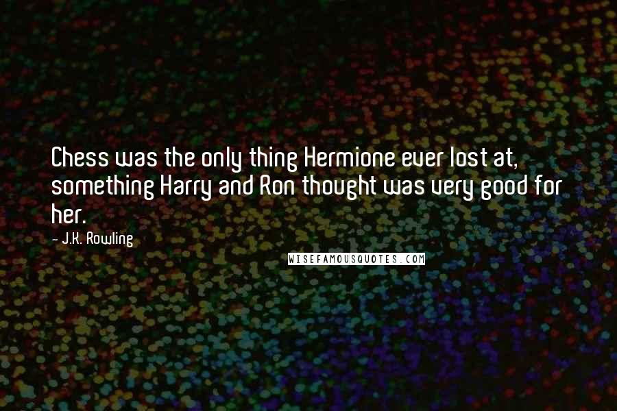 J.K. Rowling Quotes: Chess was the only thing Hermione ever lost at, something Harry and Ron thought was very good for her.