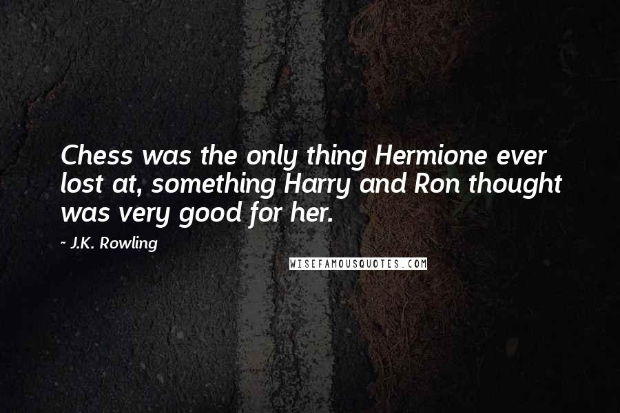 J.K. Rowling Quotes: Chess was the only thing Hermione ever lost at, something Harry and Ron thought was very good for her.