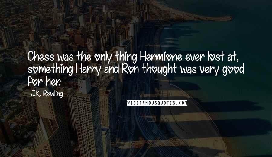 J.K. Rowling Quotes: Chess was the only thing Hermione ever lost at, something Harry and Ron thought was very good for her.