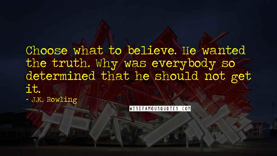 J.K. Rowling Quotes: Choose what to believe. He wanted the truth. Why was everybody so determined that he should not get it.